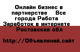 Онлайн бизнес в партнерстве. - Все города Работа » Заработок в интернете   . Ростовская обл.